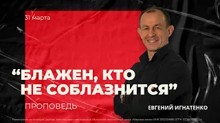 "БЛАЖЕН, КТО НЕ СОБЛАЗНИТСЯ" 31.03.2024 | Евгений Игнатенко