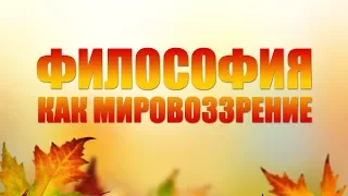 Философия как мировоззрение. Лекция 1. Предмет философии