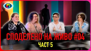 СПОДЕЛЕНО НА ЖИВО #004 / ЧАСТ 5