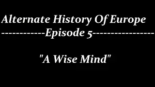 Alternate History Of Europe-Episode 5-"A Wise Mind"