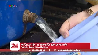 Người dân Bến Tre thiếu nước ngọt vì hạn mặn | VTV24