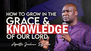 HOW TO GROW IN THE GRACE & KNOWLEDGE OF OUR LORD - APOSTLE JOSHUA SELMAN