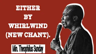 (NEW CHANT) EITHER BY WHIRLWIND - MIN THEOPHILUS SUNDAY