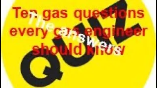 TEN GAS QUESTIONS EVERY GAS ENGINEER SHOULD KNOW, THE ANSWERS