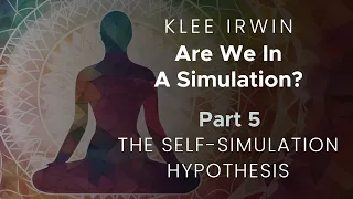 Klee Irwin - Are We in a Simulation? - Part 5 - The Self-Simulation Hypothesis