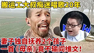 搬运工丈夫痴迷唱歌20年,妻子独自抚养2个孩子,没想到竟是金嗓子!一首《母亲》不输阎维文!【王芳王为念访谈】