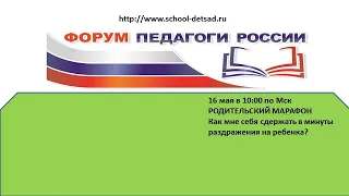 16 мая. РОДИТЕЛЬСКИЙ МАРАФОН. Как мне себя сдержать в минуты раздражения на ребенка?