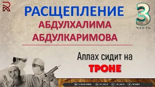 Расщепление Абдулхалима Абдулкаримов (Ч:3). Аллах сидит на троне!