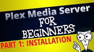 PLEX FOR BEGINNERS - Episode 1: Installing Plex Media Server