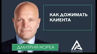 Как дожимать клиента в процессе переговоров. Дмитрий Норка