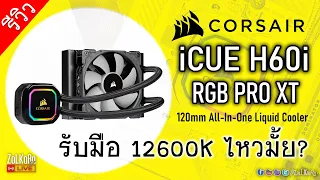 รีวิว CORSAIR iCUE H60i RGB PRO XT น้ำปิด 1 ตอนรับมือ 12600K ไหวมั้ย?