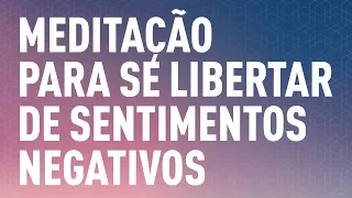 Meditação para se Libertar de Sentimentos Negativos