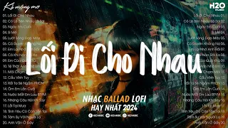 Ta Tự Hỏi Liệu Rằng Trái Tim Có Bằng Lòng Không..Lối Đi Cho Nhau Lofi | Nhạc Suy Chill Hay Nhất 2024