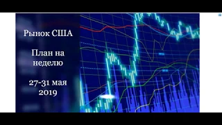 Рынок США. Планы на неделю  27 05 19