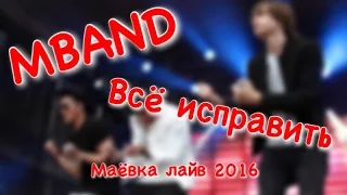 MBAND|Всё исправить|Маёвка лайв 2016