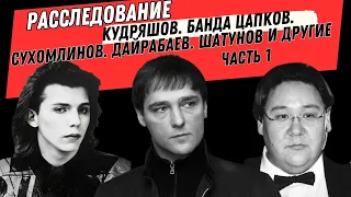 Расследование. Кудряшов. Банда Цапков. Сухомлинов. Дайрабаев. Шатунов и другие. Часть 1.