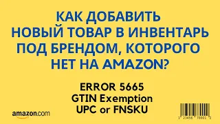 Как создать новый листинг? ERROR 5665, GTIN Exemption, UPC, FNSKU, manufacturer или amazon barcodes.