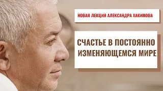 Счастье в постоянно изменяющемся мире. Счастье. Александр Хакимов