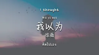 [Thai Eng Sub]《我以为》- 徐薇 Wo Yi Wei - Xu Wei (Lyrics 歌词）