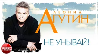 НЕ УНЫВАЙ! ✪ ХОРОШАЯ МУЗЫКА И ПЕСНИ ✪ ЛЕОНИД АГУТИН ✪