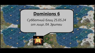 [Dominions 6] Субботний блиц 25.05.24. ЛА Эритея. Время на ход - 5 минут, стрим без задержки!