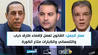 عمار الجمل: القانون تعمل لإقصاء طارق ذياب والتلمساني والكبارات متاع الكورة