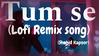 Tum Se Song Lofi Remix | Slowed and Reverb | Shahid Kapoor, Kriti Sanon | Sachin-Jigar | Beatsvibe
