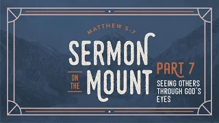 May 25-26, 2024 // The Sermon on the Mount - Part 7: Seeing Others Through God's Eyes