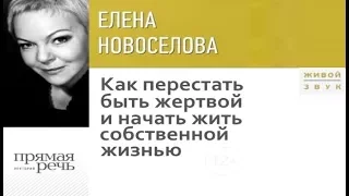 Лекция «Как перестать быть жертвой и начать жить собственной жизнью»| Елена Новоселова (аудиокнига)