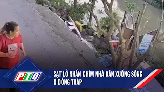 Sạt lở nhấn chìm nhà dân xuống sông ở Đồng Tháp | PTQ