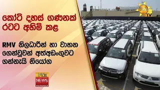 කෝටි දහස් ගණනක් රටට අහිමි කළ   RMV නිලධාරීන් හා වාහන ගෙන්වූවන් අත්අඩංගුවට ගන්නැයි නියෝග - Hiru News