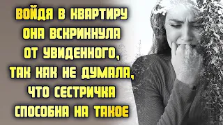 Войдя в квартиру, она вскрикнула от увиденного, так как не думала, что сестричка способна на такое