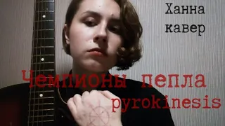 pyrokinesis - Чемпионы пепла (кавер hannah)