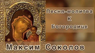 Песня-молитва к Пресвятой Богородице, которая попадает в самое сердце! Максим Соколов