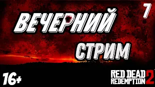 Red Dead Redemption 2 | ВЕЧЕРНИЙ СТРИМ-ОБЩЕНИЕ ➤ Часть 7