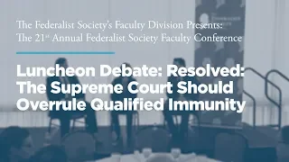 Resolved: The Supreme Court Should Overrule Qualified Immunity [21st Annual Faculty Conference]