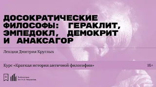 «Досократические философы: Гераклит, Эмпедокл, Демокрит и Анаксагор». Лекция Дмитрия Круглых