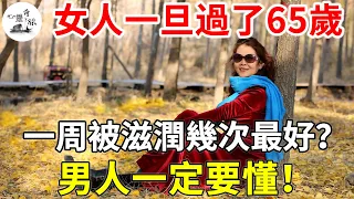 65歲阿嫲自述離不開夜生活，每晚都要來一次，女人一旦過了65歲，一周被滋潤幾次最好？男人一定要懂！| 兩性 | 心靈奇旅