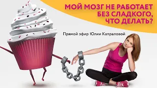 Мой мозг не работает без сладкого. Что делать? Юлия Капралова. Прямой эфир от 5.02.2021г.