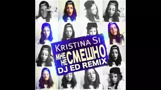 Kristina Si   Мне не смешно DJ Ed Remix