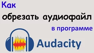 Как ОБРЕЗАТЬ АУДИОФАЙЛ в программе AUDACITY. Несколько способов обрезки звука. Уроки Audacity