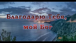 Благодарю Тебя, мой Бог - христианская песня