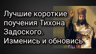 Лучшие короткие поучения Тихона Задоского. Изменись и обновись.