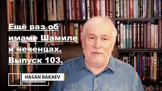 Историк Хасан Бакаев | Ещё раз об имаме Шамиле и чеченцах | Выпуск 103: 4 часть 100-го выпуска.