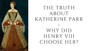 The Truth About Katherine Parr  - Why Did Henry VIII Choose Her?