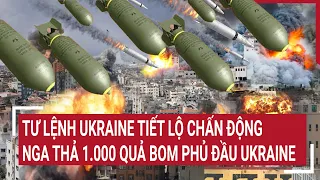 Điểm nóng chiến sự: Tư lệnh Ukraine tiết lộ chấn động, Nga thả 1.000 quả bom phủ đầu Ukraine