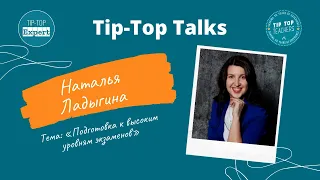 Tip-Top Talks: Наталья Ладыгина. Подготовка к высоким уровням экзаменов