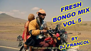 FRESH BONGO MIX VOL 5  DJ FRANCOL,ZUWENA,UMEME,PUUH,YATAPITA,NAKUJA,DESH DESH,TAMU,MIA AMOR Etc