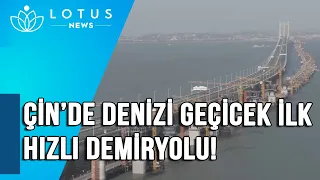 ÇİN’DE DENİZİ GEÇİCEK İLK HIZLI DEMİRYOLU!