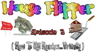 House Flipper Episode 3 ( How To Kill Roaches...Virtually )